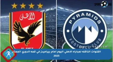 القنوات الناقلة لمباراة الأهلي اليوم أمام بيراميدز في قمة الدوري الممتاز 2025